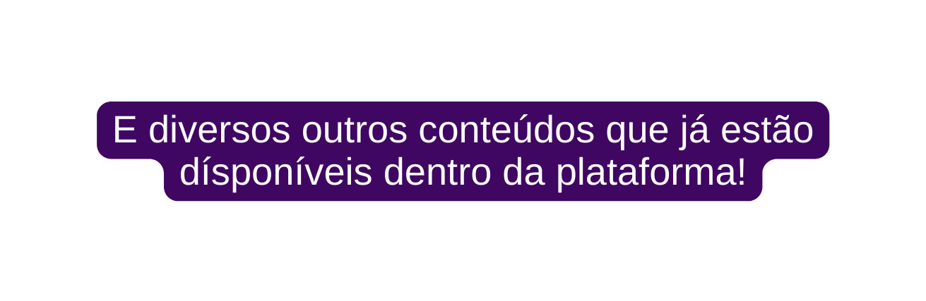 E diversos outros conteúdos que já estão dísponíveis dentro da plataforma