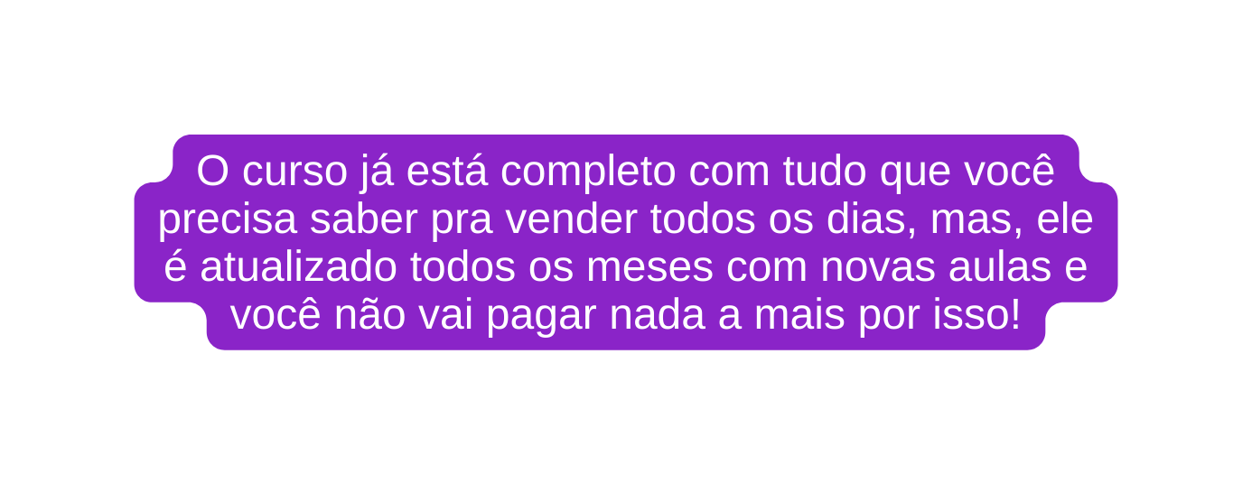 O curso já está completo com tudo que você precisa saber pra vender todos os dias mas ele é atualizado todos os meses com novas aulas e você não vai pagar nada a mais por isso